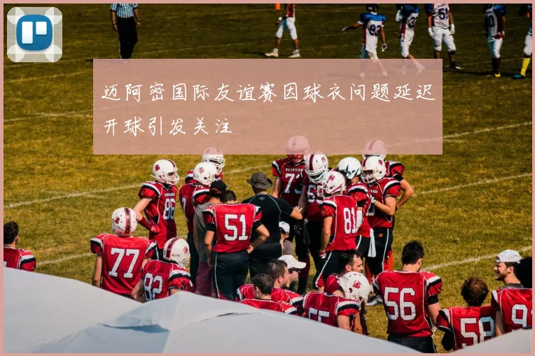迈阿密国际友谊赛因球衣问题延迟开球引发关注