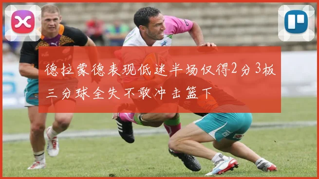 德拉蒙德表现低迷半场仅得2分3板三分球全失不敢冲击篮下