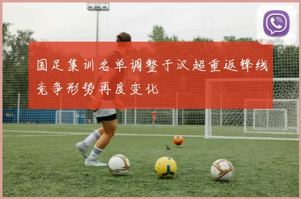 国足集训名单调整于汉超重返锋线竞争形势再度变化
