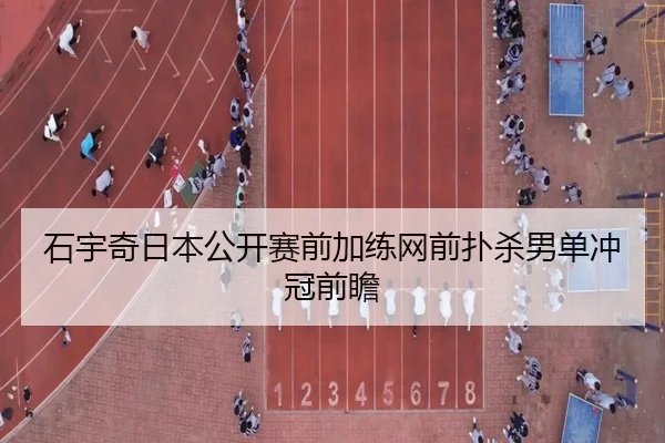 石宇奇日本公开赛前加练网前扑杀男单冲冠前瞻