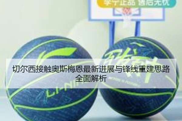 切尔西接触奥斯梅恩最新进展与锋线重建思路全面解析