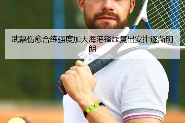 武磊伤愈合练强度加大海港锋线复出安排逐渐明朗