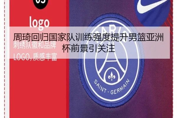 周琦回归国家队训练强度提升男篮亚洲杯前景引关注